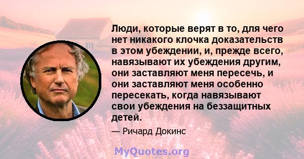 Люди, которые верят в то, для чего нет никакого клочка доказательств в этом убеждении, и, прежде всего, навязывают их убеждения другим, они заставляют меня пересечь, и они заставляют меня особенно пересекать, когда