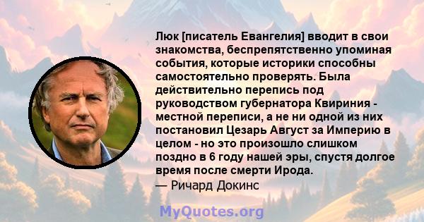 Люк [писатель Евангелия] вводит в свои знакомства, беспрепятственно упоминая события, которые историки способны самостоятельно проверять. Была действительно перепись под руководством губернатора Квириния - местной