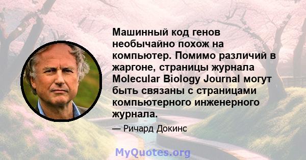 Машинный код генов необычайно похож на компьютер. Помимо различий в жаргоне, страницы журнала Molecular Biology Journal могут быть связаны с страницами компьютерного инженерного журнала.