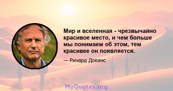 Мир и вселенная - чрезвычайно красивое место, и чем больше мы понимаем об этом, тем красивее он появляется.