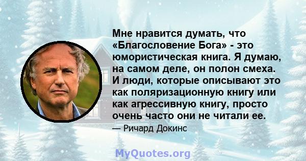 Мне нравится думать, что «Благословение Бога» - это юмористическая книга. Я думаю, на самом деле, он полон смеха. И люди, которые описывают это как поляризационную книгу или как агрессивную книгу, просто очень часто они 