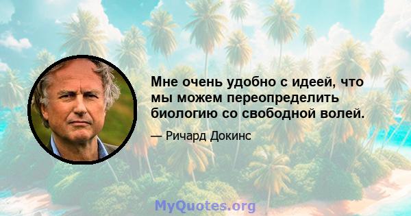 Мне очень удобно с идеей, что мы можем переопределить биологию со свободной волей.