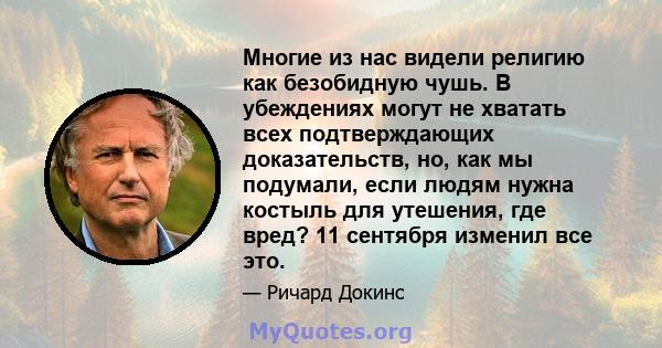 Многие из нас видели религию как безобидную чушь. В убеждениях могут не хватать всех подтверждающих доказательств, но, как мы подумали, если людям нужна костыль для утешения, где вред? 11 сентября изменил все это.