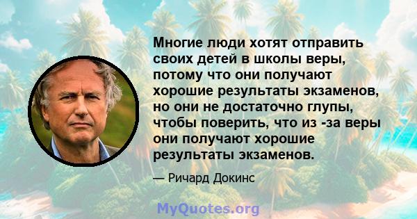 Многие люди хотят отправить своих детей в школы веры, потому что они получают хорошие результаты экзаменов, но они не достаточно глупы, чтобы поверить, что из -за веры они получают хорошие результаты экзаменов.