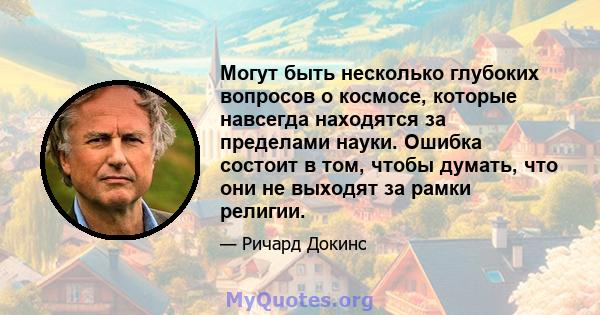 Могут быть несколько глубоких вопросов о космосе, которые навсегда находятся за пределами науки. Ошибка состоит в том, чтобы думать, что они не выходят за рамки религии.