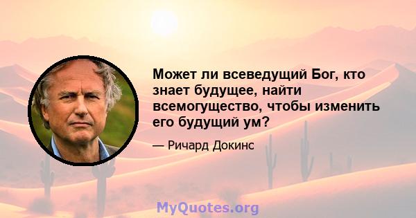 Может ли всеведущий Бог, кто знает будущее, найти всемогущество, чтобы изменить его будущий ум?