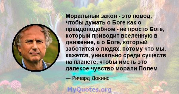 Моральный закон - это повод, чтобы думать о Боге как о правдоподобном - не просто Боге, который приводит вселенную в движение, а о Боге, который заботится о людях, потому что мы, кажется, уникально среди существ на