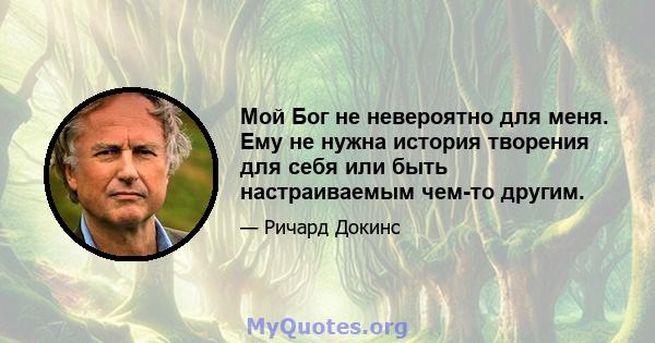 Мой Бог не невероятно для меня. Ему не нужна история творения для себя или быть настраиваемым чем-то другим.