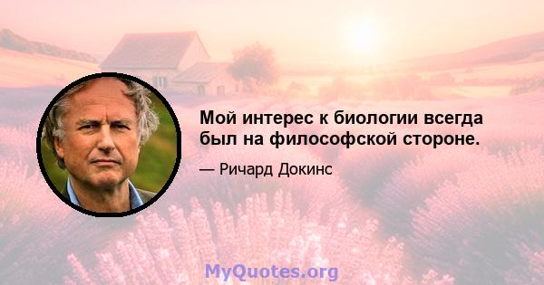 Мой интерес к биологии всегда был на философской стороне.