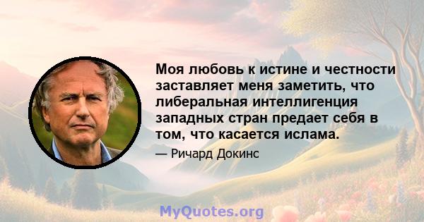 Моя любовь к истине и честности заставляет меня заметить, что либеральная интеллигенция западных стран предает себя в том, что касается ислама.