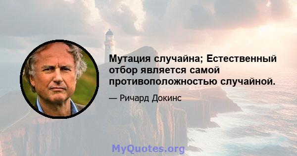 Мутация случайна; Естественный отбор является самой противоположностью случайной.