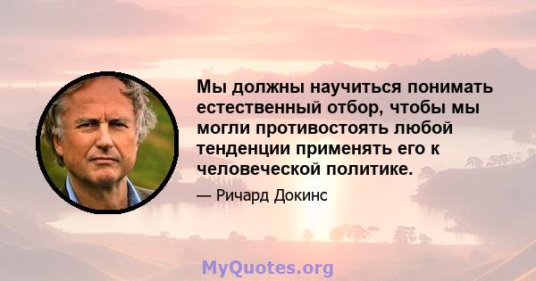 Мы должны научиться понимать естественный отбор, чтобы мы могли противостоять любой тенденции применять его к человеческой политике.