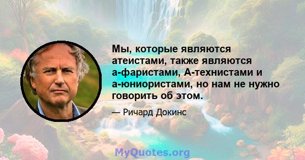 Мы, которые являются атеистами, также являются а-фаристами, А-технистами и а-юниористами, но нам не нужно говорить об этом.