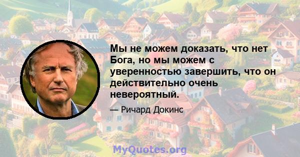 Мы не можем доказать, что нет Бога, но мы можем с уверенностью завершить, что он действительно очень невероятный.