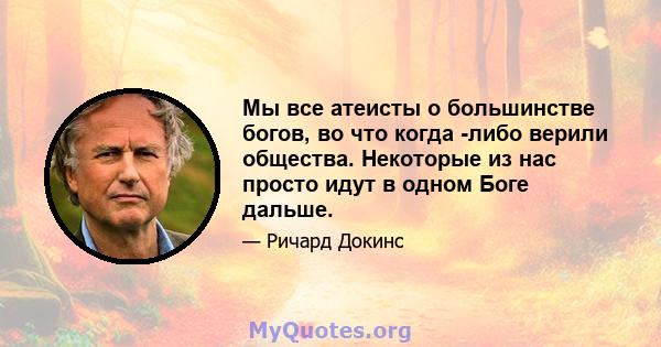 Мы все атеисты о большинстве богов, во что когда -либо верили общества. Некоторые из нас просто идут в одном Боге дальше.