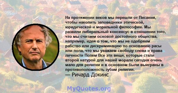 На протяжении веков мы перешли от Писания, чтобы накопить заповедники этической, юридической и моральной философии. Мы развили либеральный консенсус в отношении того, что мы считаем основой достойного общества,