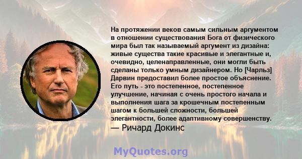 На протяжении веков самым сильным аргументом в отношении существования Бога от физического мира был так называемый аргумент из дизайна: живые существа такие красивые и элегантные и, очевидно, целенаправленные, они могли 