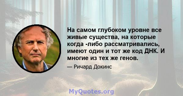 На самом глубоком уровне все живые существа, на которые когда -либо рассматривались, имеют один и тот же код ДНК. И многие из тех же генов.