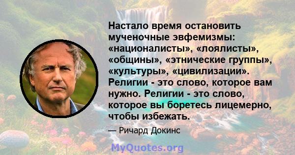 Настало время остановить мученочные эвфемизмы: «националисты», «лоялисты», «общины», «этнические группы», «культуры», «цивилизации». Религии - это слово, которое вам нужно. Религии - это слово, которое вы боретесь