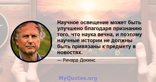 Научное освещение может быть улучшено благодаря признанию того, что наука вечна, и поэтому научные истории не должны быть привязаны к предмету в новостях.