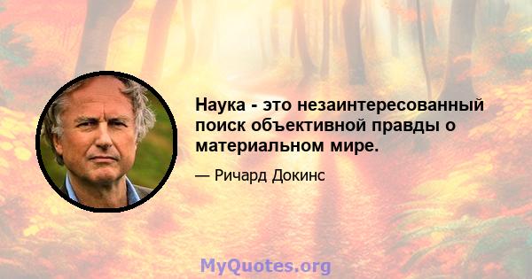 Наука - это незаинтересованный поиск объективной правды о материальном мире.