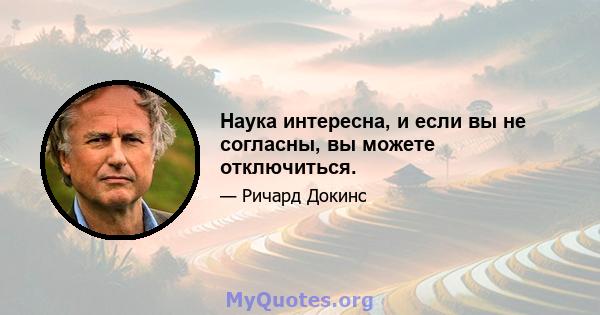 Наука интересна, и если вы не согласны, вы можете отключиться.