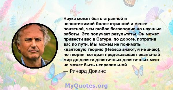 Наука может быть странной и непостижимой-более странной и менее понятной, чем любое богословие-но научные работы. Это получает результаты. Он может привести вас в Сатурн, по дороге, потратив вас по пути. Мы можем не