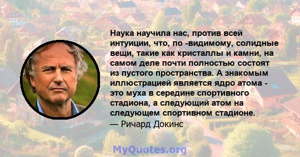 Наука научила нас, против всей интуиции, что, по -видимому, солидные вещи, такие как кристаллы и камни, на самом деле почти полностью состоят из пустого пространства. А знакомым иллюстрацией является ядро ​​атома - это