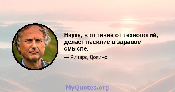 Наука, в отличие от технологий, делает насилие в здравом смысле.