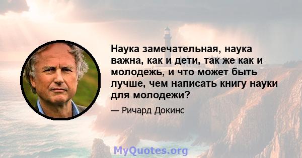 Наука замечательная, наука важна, как и дети, так же как и молодежь, и что может быть лучше, чем написать книгу науки для молодежи?