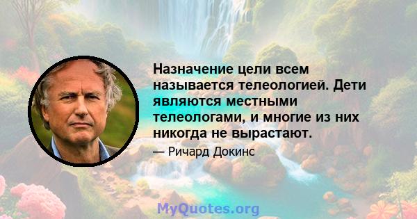 Назначение цели всем называется телеологией. Дети являются местными телеологами, и многие из них никогда не вырастают.