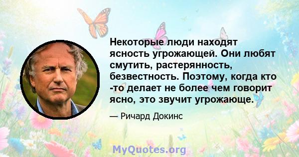 Некоторые люди находят ясность угрожающей. Они любят смутить, растерянность, безвестность. Поэтому, когда кто -то делает не более чем говорит ясно, это звучит угрожающе.