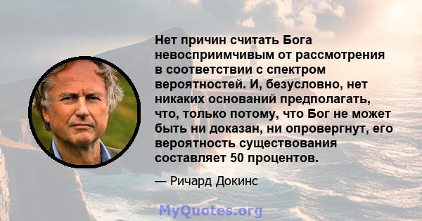 Нет причин считать Бога невосприимчивым от рассмотрения в соответствии с спектром вероятностей. И, безусловно, нет никаких оснований предполагать, что, только потому, что Бог не может быть ни доказан, ни опровергнут,