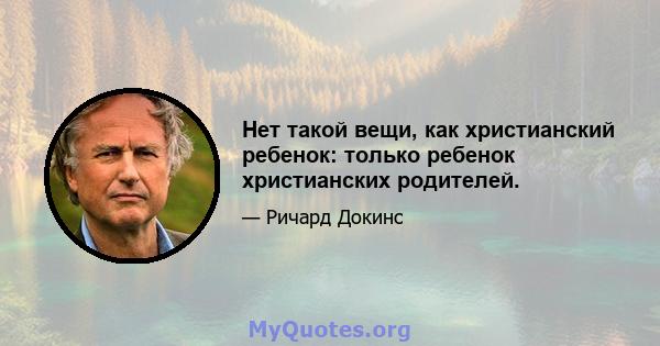 Нет такой вещи, как христианский ребенок: только ребенок христианских родителей.