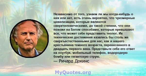 Независимо от того, узнаем ли мы когда-нибудь о них или нет, есть очень вероятно, что чрезмерные цивилизации, которые являются сверхчеловеческими, до такой степени, что они похожи на Богом способами, которые превышают