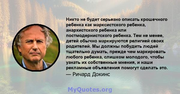 Никто не будет серьезно описать крошечного ребенка как марксистского ребенка, анархистского ребенка или постмодернистского ребенка. Тем не менее, детей обычно маркируются религией своих родителей. Мы должны побудить