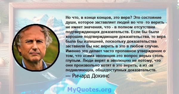 Но что, в конце концов, это вера? Это состояние души, которое заставляет людей во что -то верить - не имеет значения, что - в полном отсутствии подтверждающих доказательств. Если бы были хорошие подтверждающие