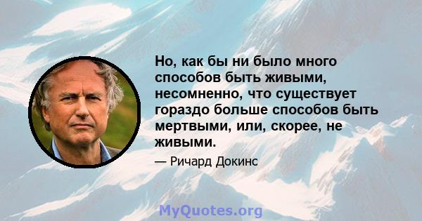 Но, как бы ни было много способов быть живыми, несомненно, что существует гораздо больше способов быть мертвыми, или, скорее, не живыми.