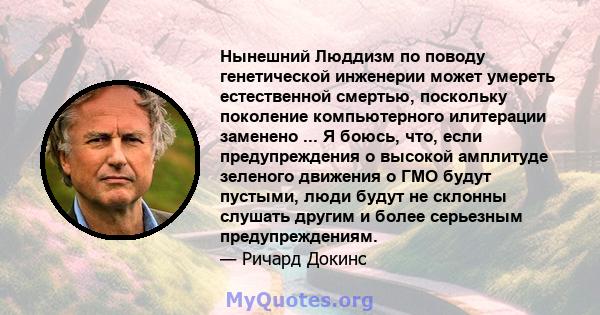 Нынешний Люддизм по поводу генетической инженерии может умереть естественной смертью, поскольку поколение компьютерного илитерации заменено ... Я боюсь, что, если предупреждения о высокой амплитуде зеленого движения о