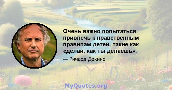 Очень важно попытаться привлечь к нравственным правилам детей, такие как «делай, как ты делаешь».