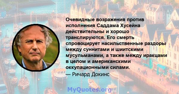 Очевидные возражения против исполнения Саддама Хусейна действительны и хорошо транслируются. Его смерть спровоцирует насильственные раздоры между суннитами и шиитскими мусульманами, а также между иракцами в целом и