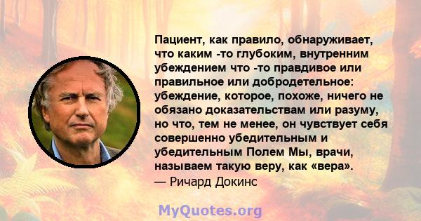 Пациент, как правило, обнаруживает, что каким -то глубоким, внутренним убеждением что -то правдивое или правильное или добродетельное: убеждение, которое, похоже, ничего не обязано доказательствам или разуму, но что,