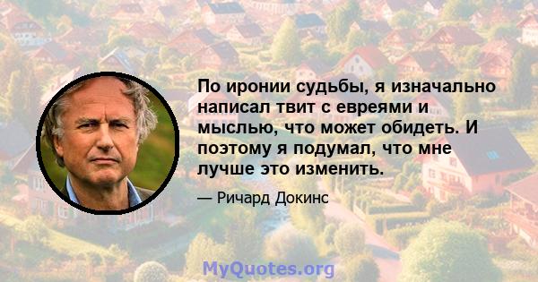 По иронии судьбы, я изначально написал твит с евреями и мыслью, что может обидеть. И поэтому я подумал, что мне лучше это изменить.