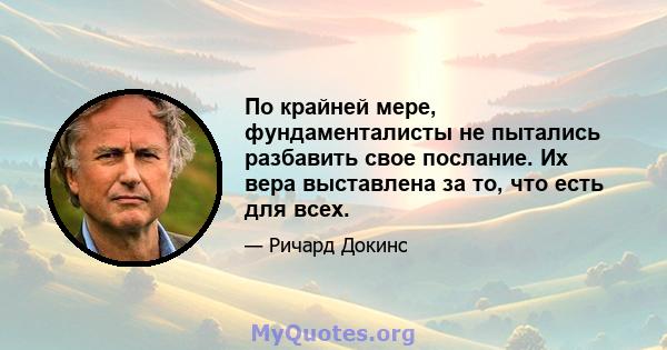 По крайней мере, фундаменталисты не пытались разбавить свое послание. Их вера выставлена ​​за то, что есть для всех.