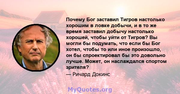 Почему Бог заставил Тигров настолько хорошим в ловке добычи, и в то же время заставил добычу настолько хорошей, чтобы уйти от Тигров? Вы могли бы подумать, что если бы Бог хотел, чтобы то или иное произошло, он бы