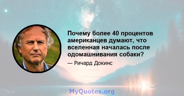 Почему более 40 процентов американцев думают, что вселенная началась после одомашнивания собаки?