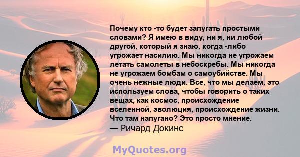 Почему кто -то будет запугать простыми словами? Я имею в виду, ни я, ни любой другой, который я знаю, когда -либо угрожает насилию. Мы никогда не угрожаем летать самолеты в небоскребы. Мы никогда не угрожаем бомбам о