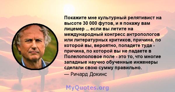 Покажите мне культурный релятивист на высоте 30 000 футов, и я покажу вам лицемер ... если вы летите на международный конгресс антропологов или литературных критиков, причина, по которой вы, вероятно, попадете туда -