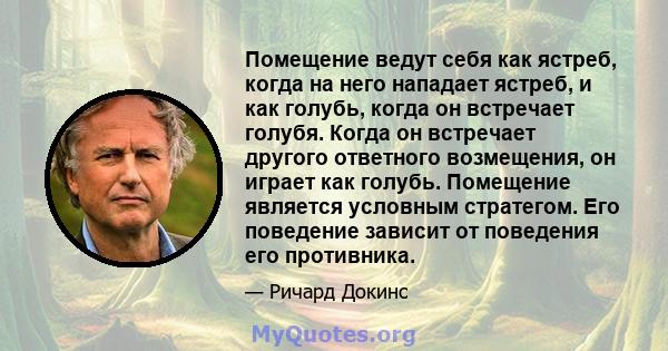 Помещение ведут себя как ястреб, когда на него нападает ястреб, и как голубь, когда он встречает голубя. Когда он встречает другого ответного возмещения, он играет как голубь. Помещение является условным стратегом. Его