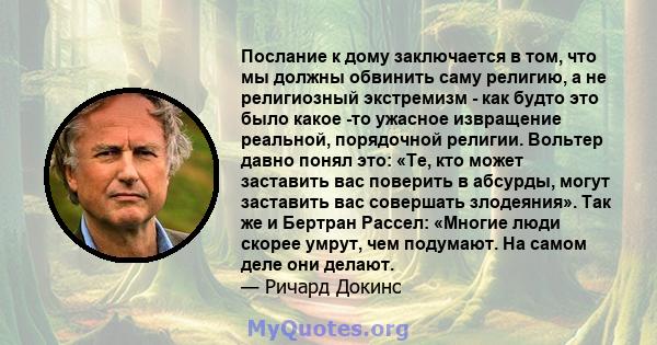 Послание к дому заключается в том, что мы должны обвинить саму религию, а не религиозный экстремизм - как будто это было какое -то ужасное извращение реальной, порядочной религии. Вольтер давно понял это: «Те, кто может 